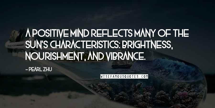 Pearl Zhu Quotes: A positive mind reflects many of the Sun's characteristics: brightness, nourishment, and vibrance.