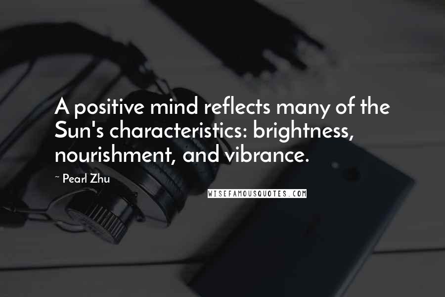 Pearl Zhu Quotes: A positive mind reflects many of the Sun's characteristics: brightness, nourishment, and vibrance.