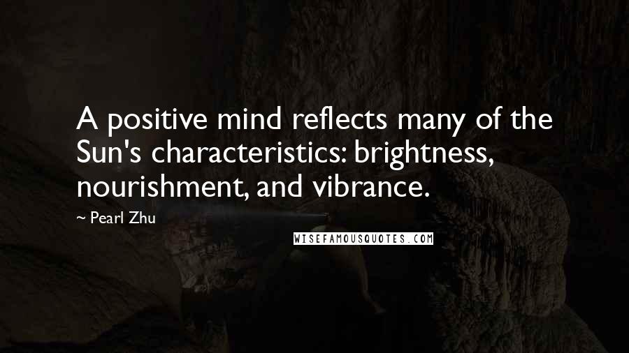 Pearl Zhu Quotes: A positive mind reflects many of the Sun's characteristics: brightness, nourishment, and vibrance.