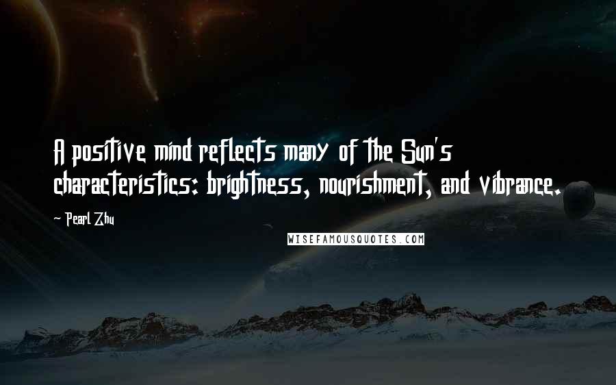 Pearl Zhu Quotes: A positive mind reflects many of the Sun's characteristics: brightness, nourishment, and vibrance.