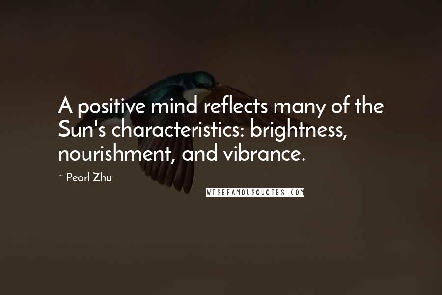 Pearl Zhu Quotes: A positive mind reflects many of the Sun's characteristics: brightness, nourishment, and vibrance.