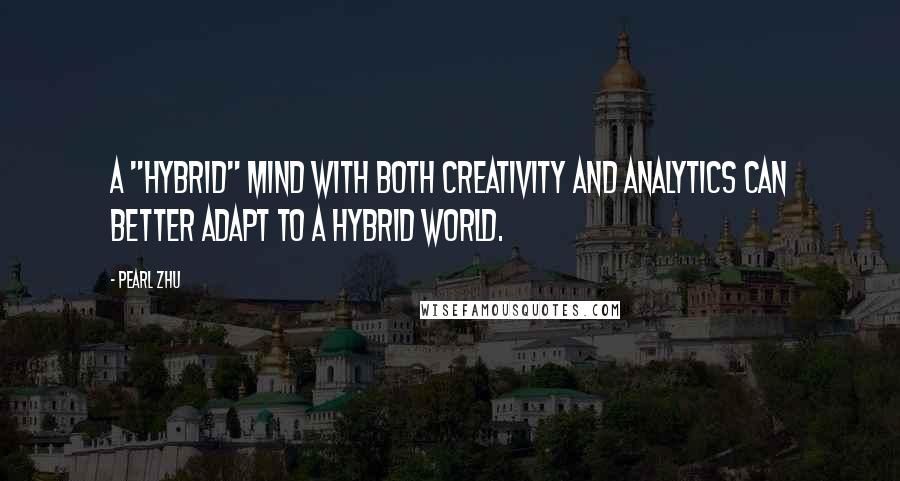 Pearl Zhu Quotes: A "Hybrid" mind with both creativity and analytics can better adapt to a hybrid world.