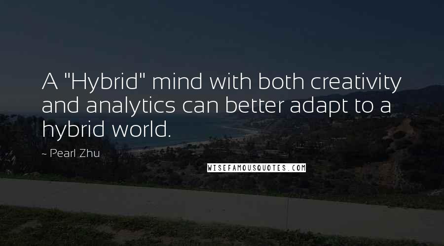 Pearl Zhu Quotes: A "Hybrid" mind with both creativity and analytics can better adapt to a hybrid world.