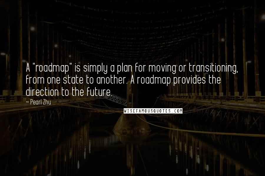 Pearl Zhu Quotes: A "roadmap" is simply a plan for moving or transitioning, from one state to another. A roadmap provides the direction to the future.