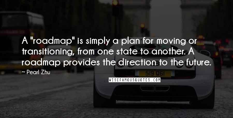 Pearl Zhu Quotes: A "roadmap" is simply a plan for moving or transitioning, from one state to another. A roadmap provides the direction to the future.