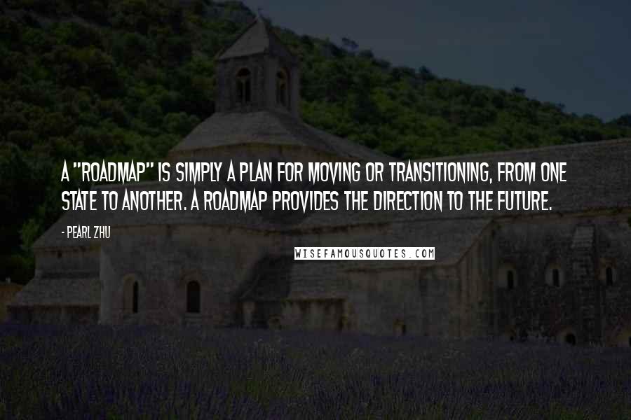 Pearl Zhu Quotes: A "roadmap" is simply a plan for moving or transitioning, from one state to another. A roadmap provides the direction to the future.