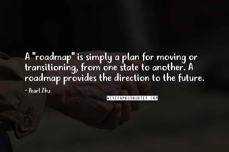 Pearl Zhu Quotes: A "roadmap" is simply a plan for moving or transitioning, from one state to another. A roadmap provides the direction to the future.