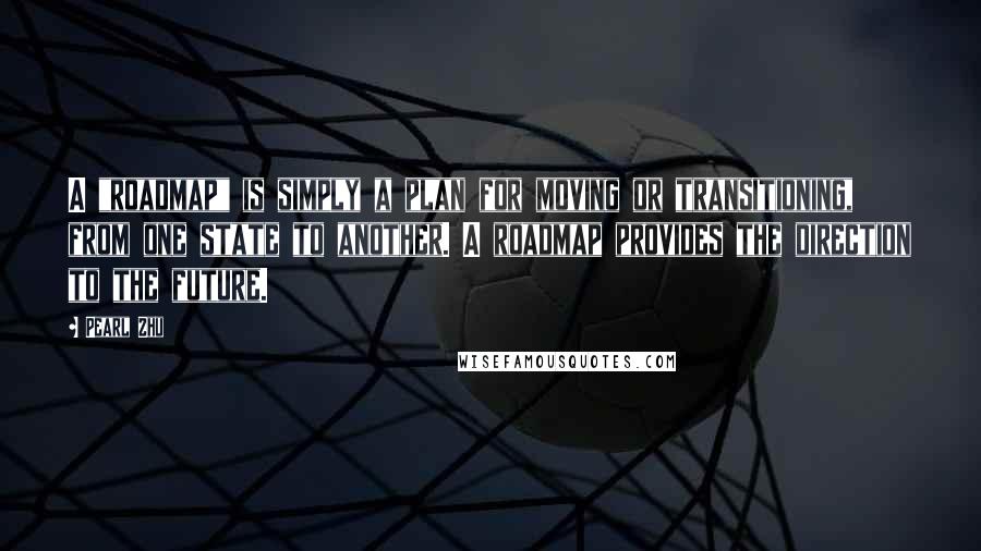 Pearl Zhu Quotes: A "roadmap" is simply a plan for moving or transitioning, from one state to another. A roadmap provides the direction to the future.