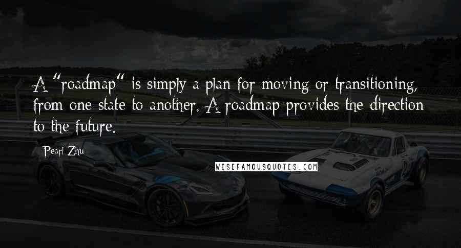 Pearl Zhu Quotes: A "roadmap" is simply a plan for moving or transitioning, from one state to another. A roadmap provides the direction to the future.