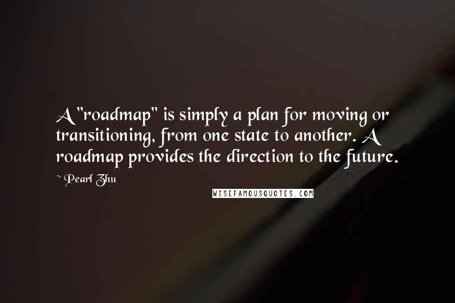 Pearl Zhu Quotes: A "roadmap" is simply a plan for moving or transitioning, from one state to another. A roadmap provides the direction to the future.