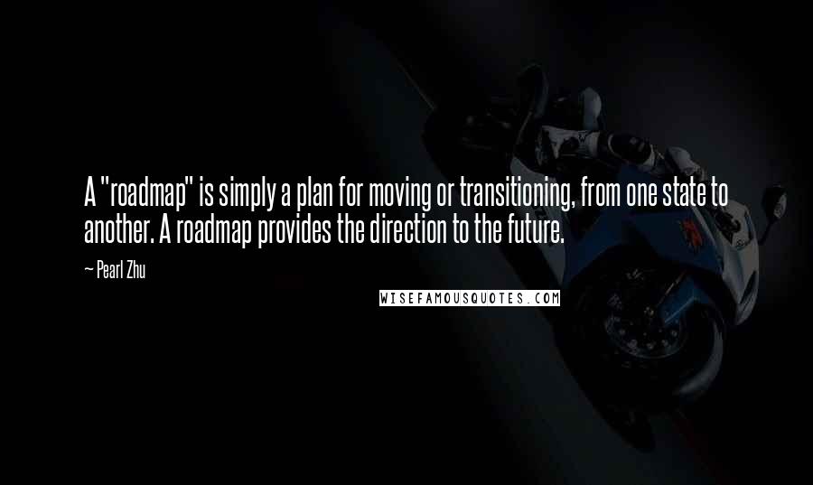 Pearl Zhu Quotes: A "roadmap" is simply a plan for moving or transitioning, from one state to another. A roadmap provides the direction to the future.