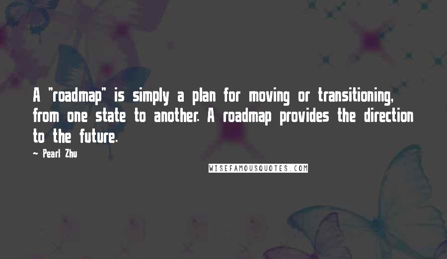 Pearl Zhu Quotes: A "roadmap" is simply a plan for moving or transitioning, from one state to another. A roadmap provides the direction to the future.