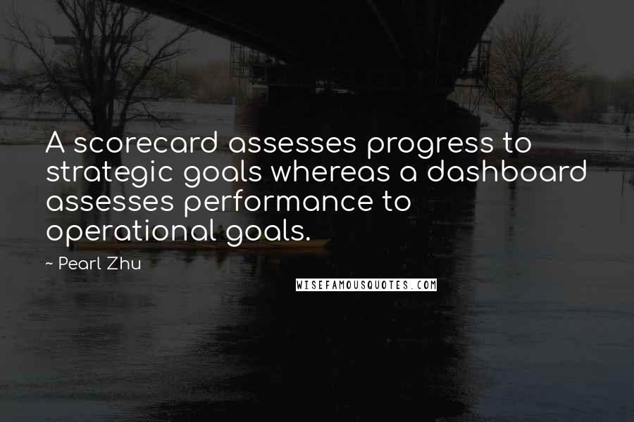 Pearl Zhu Quotes: A scorecard assesses progress to strategic goals whereas a dashboard assesses performance to operational goals.