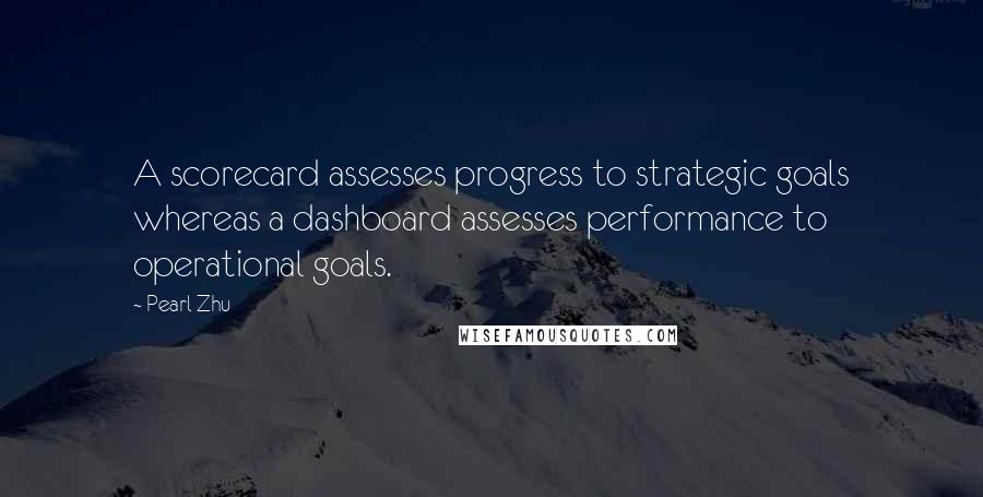 Pearl Zhu Quotes: A scorecard assesses progress to strategic goals whereas a dashboard assesses performance to operational goals.