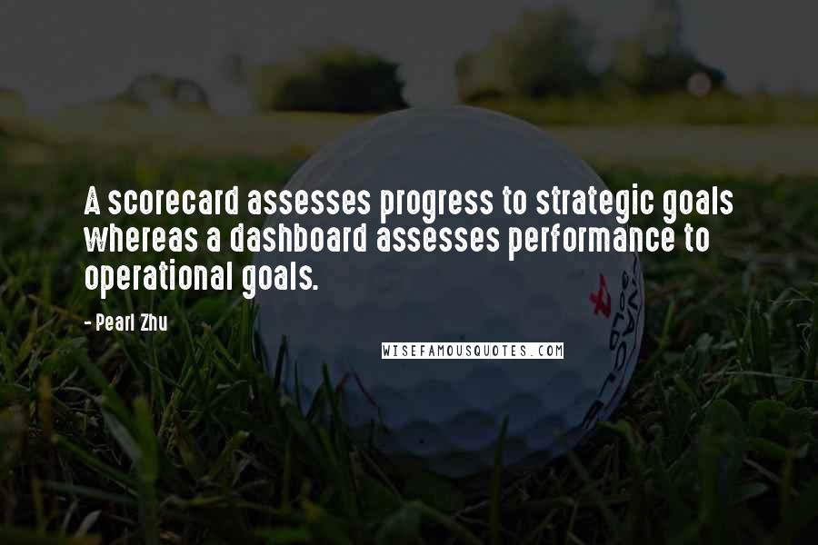 Pearl Zhu Quotes: A scorecard assesses progress to strategic goals whereas a dashboard assesses performance to operational goals.