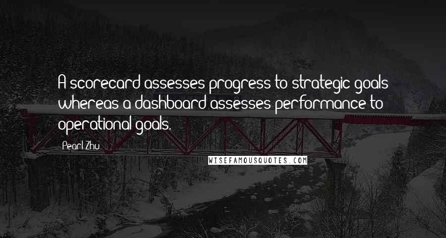 Pearl Zhu Quotes: A scorecard assesses progress to strategic goals whereas a dashboard assesses performance to operational goals.