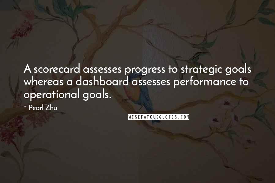 Pearl Zhu Quotes: A scorecard assesses progress to strategic goals whereas a dashboard assesses performance to operational goals.