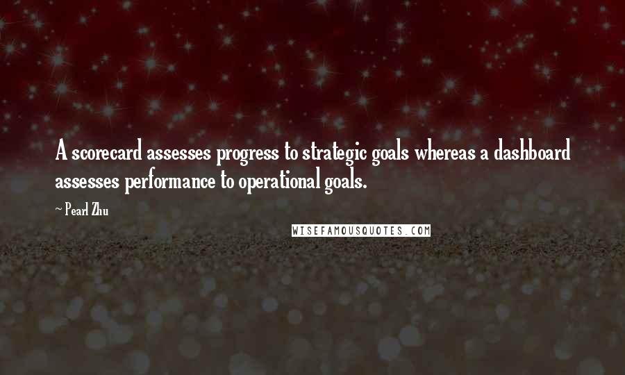 Pearl Zhu Quotes: A scorecard assesses progress to strategic goals whereas a dashboard assesses performance to operational goals.