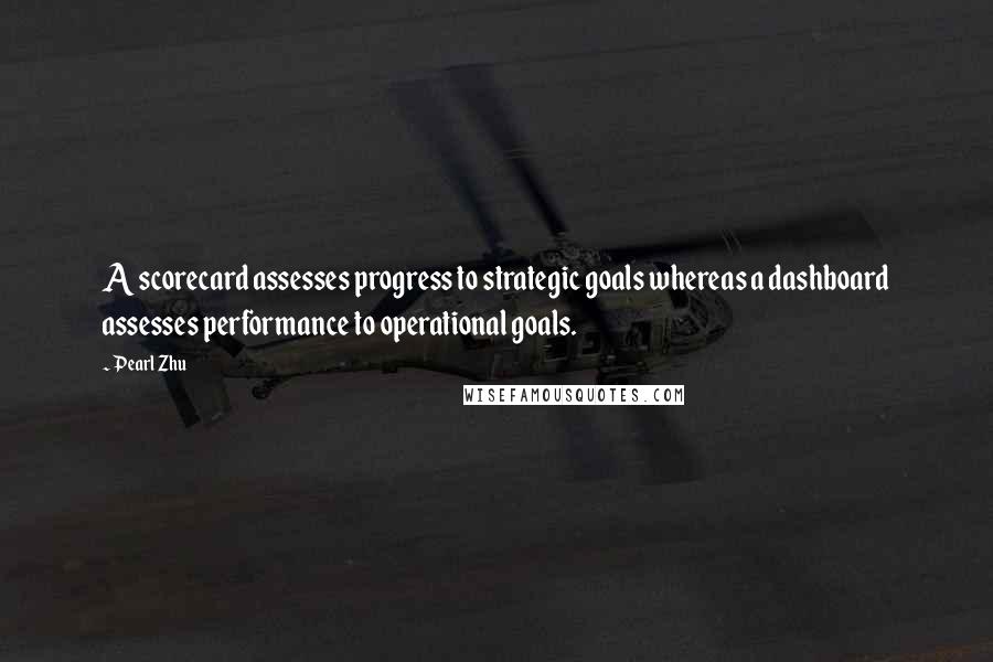 Pearl Zhu Quotes: A scorecard assesses progress to strategic goals whereas a dashboard assesses performance to operational goals.