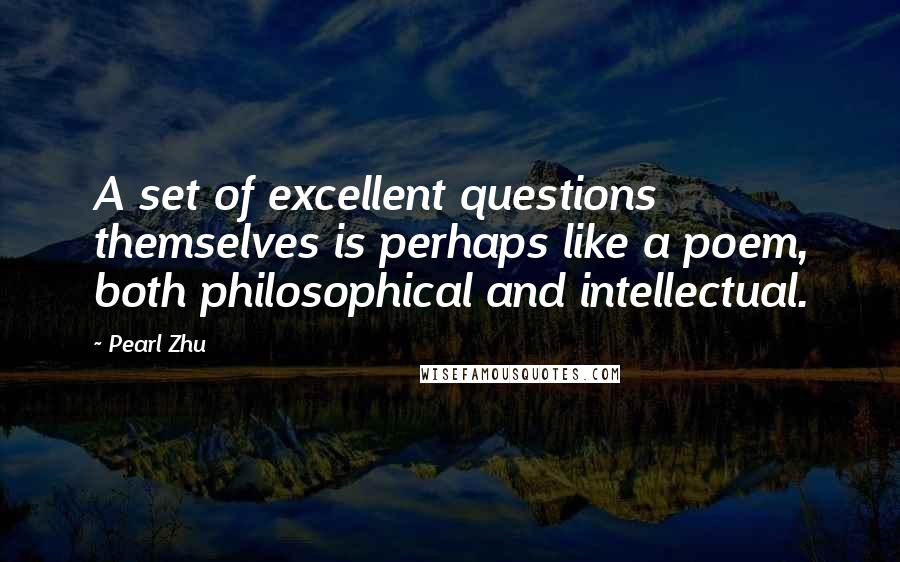 Pearl Zhu Quotes: A set of excellent questions themselves is perhaps like a poem, both philosophical and intellectual.