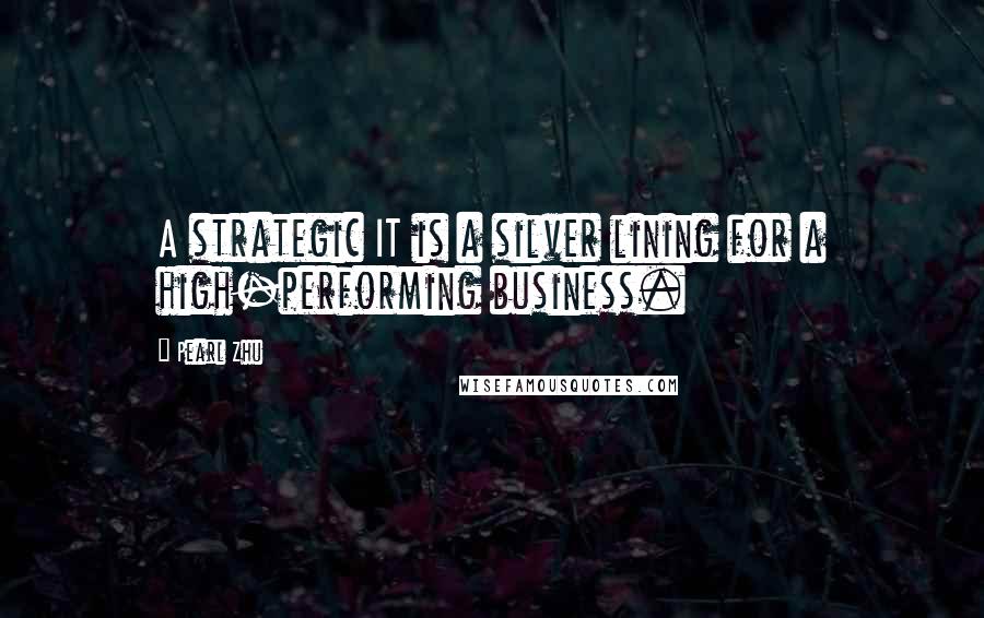 Pearl Zhu Quotes: A strategic IT is a silver lining for a high-performing business.