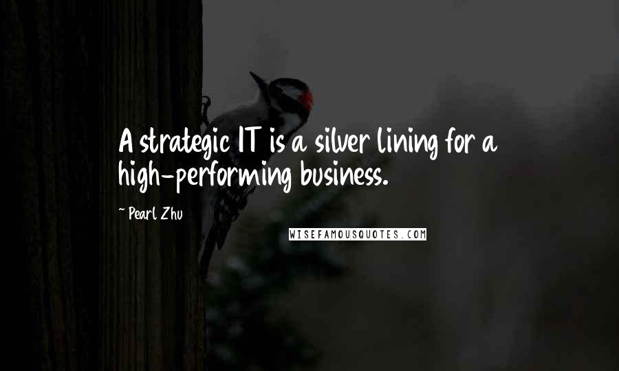 Pearl Zhu Quotes: A strategic IT is a silver lining for a high-performing business.