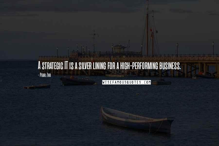 Pearl Zhu Quotes: A strategic IT is a silver lining for a high-performing business.