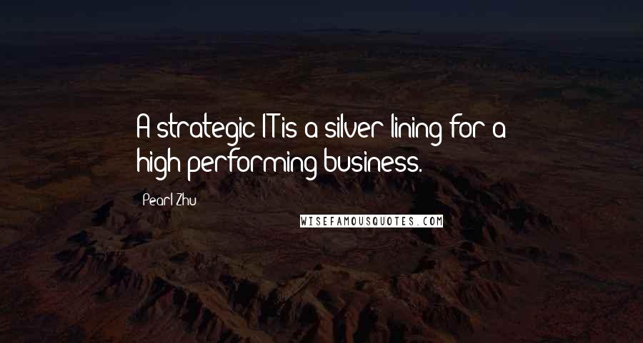 Pearl Zhu Quotes: A strategic IT is a silver lining for a high-performing business.