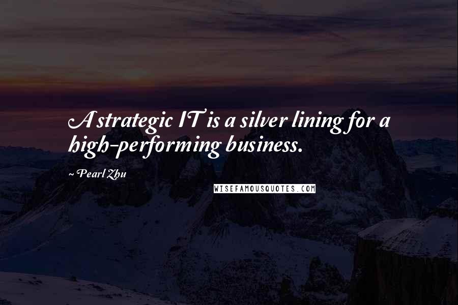 Pearl Zhu Quotes: A strategic IT is a silver lining for a high-performing business.