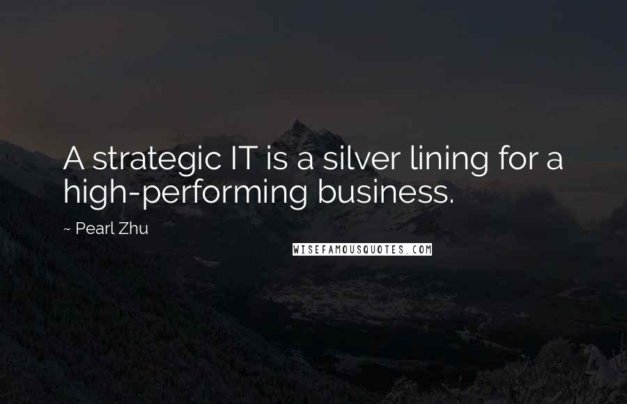 Pearl Zhu Quotes: A strategic IT is a silver lining for a high-performing business.