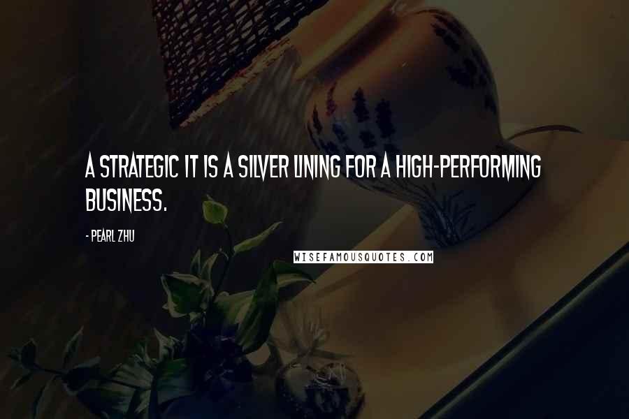 Pearl Zhu Quotes: A strategic IT is a silver lining for a high-performing business.