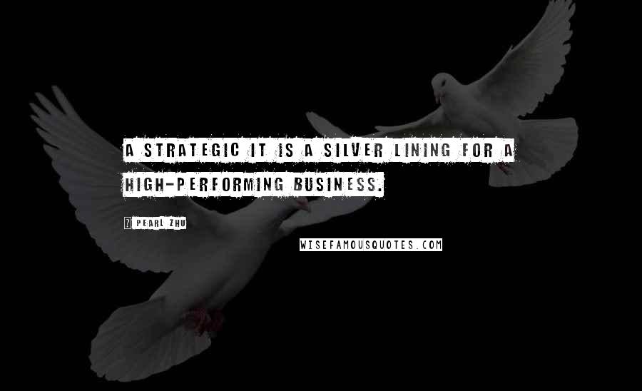 Pearl Zhu Quotes: A strategic IT is a silver lining for a high-performing business.