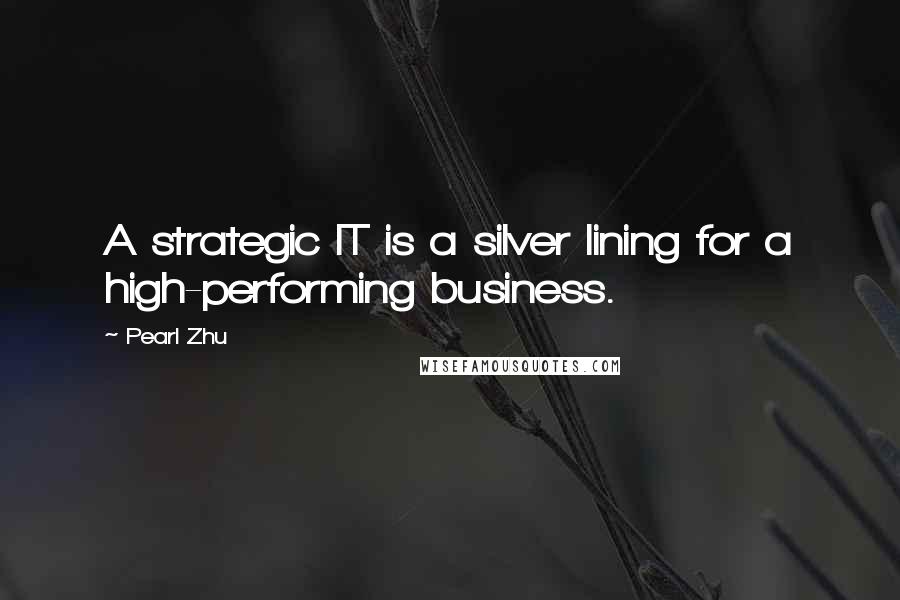 Pearl Zhu Quotes: A strategic IT is a silver lining for a high-performing business.