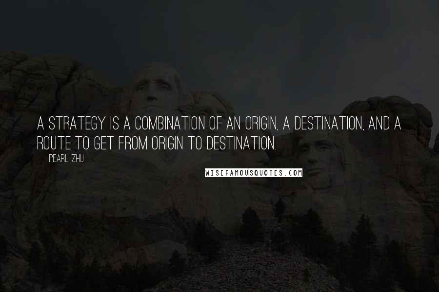 Pearl Zhu Quotes: A strategy is a combination of an origin, a destination, and a route to get from origin to destination.