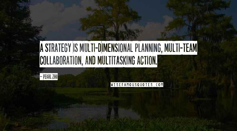 Pearl Zhu Quotes: A strategy is multi-dimensional planning, multi-team collaboration, and multitasking action.