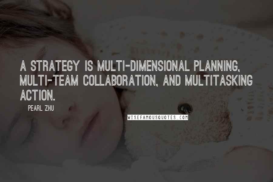 Pearl Zhu Quotes: A strategy is multi-dimensional planning, multi-team collaboration, and multitasking action.