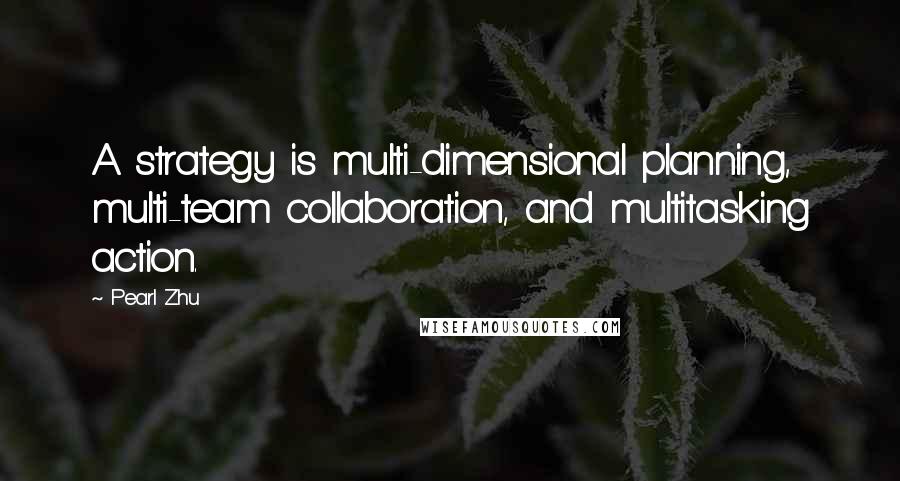 Pearl Zhu Quotes: A strategy is multi-dimensional planning, multi-team collaboration, and multitasking action.