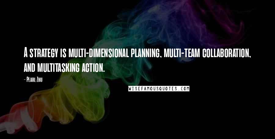 Pearl Zhu Quotes: A strategy is multi-dimensional planning, multi-team collaboration, and multitasking action.