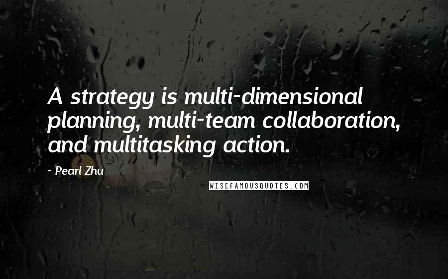 Pearl Zhu Quotes: A strategy is multi-dimensional planning, multi-team collaboration, and multitasking action.