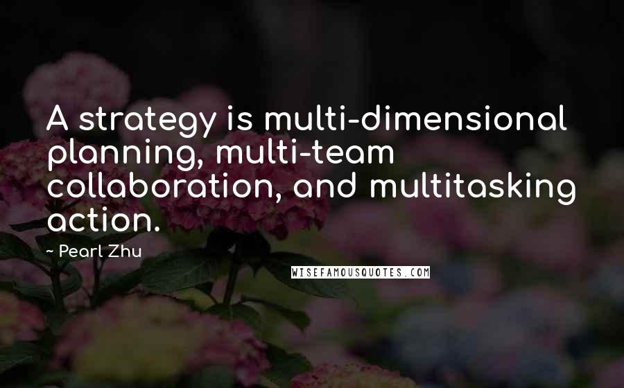 Pearl Zhu Quotes: A strategy is multi-dimensional planning, multi-team collaboration, and multitasking action.