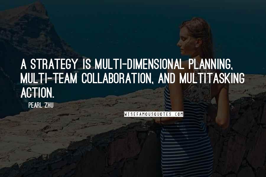 Pearl Zhu Quotes: A strategy is multi-dimensional planning, multi-team collaboration, and multitasking action.