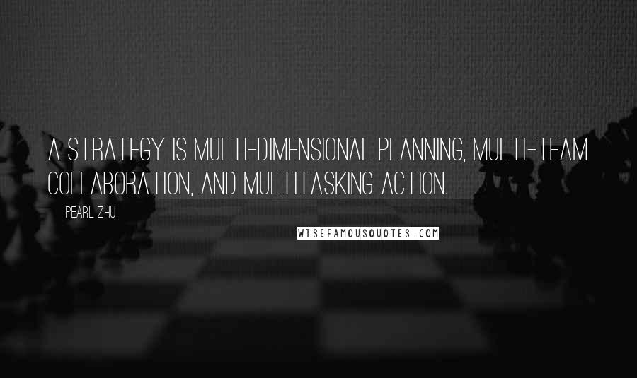 Pearl Zhu Quotes: A strategy is multi-dimensional planning, multi-team collaboration, and multitasking action.