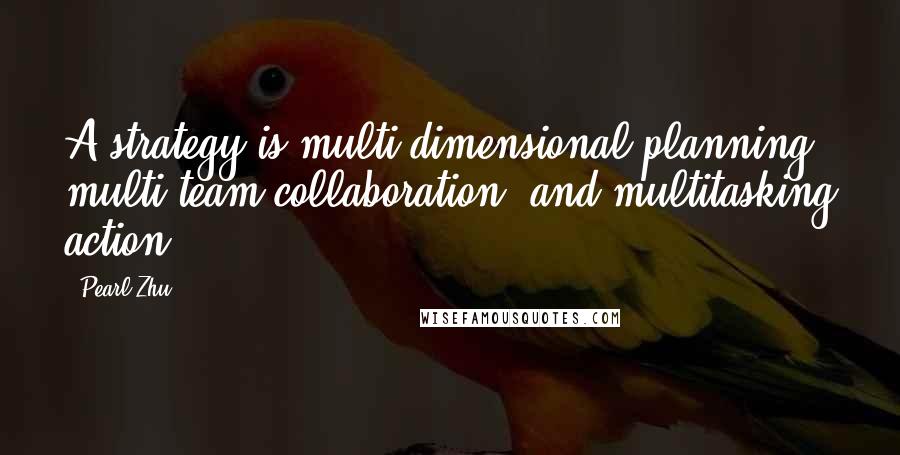 Pearl Zhu Quotes: A strategy is multi-dimensional planning, multi-team collaboration, and multitasking action.