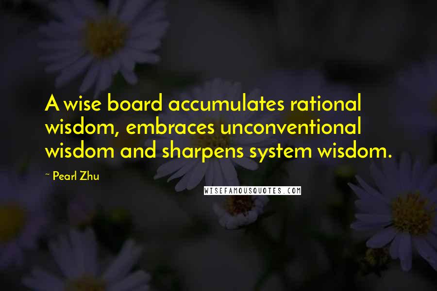 Pearl Zhu Quotes: A wise board accumulates rational wisdom, embraces unconventional wisdom and sharpens system wisdom.