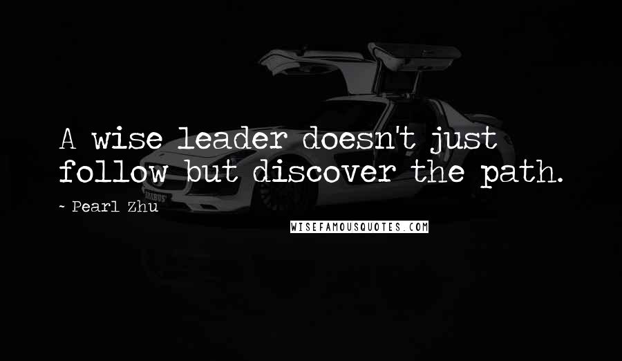 Pearl Zhu Quotes: A wise leader doesn't just follow but discover the path.