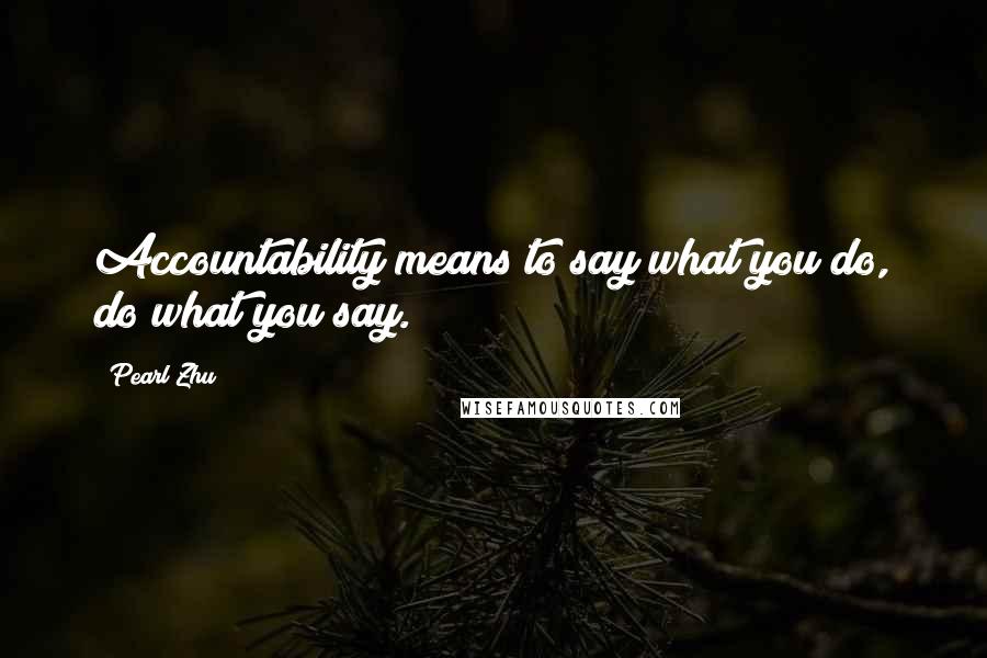 Pearl Zhu Quotes: Accountability means to say what you do, do what you say.