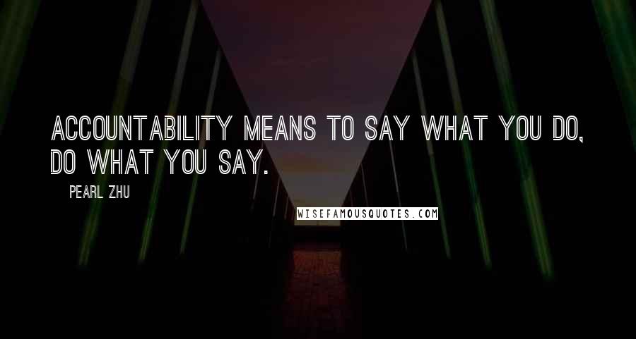 Pearl Zhu Quotes: Accountability means to say what you do, do what you say.