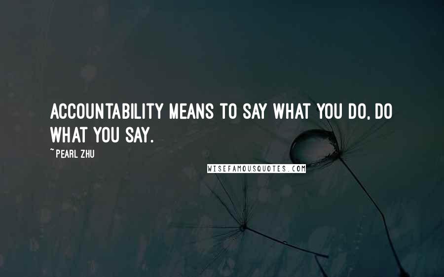 Pearl Zhu Quotes: Accountability means to say what you do, do what you say.