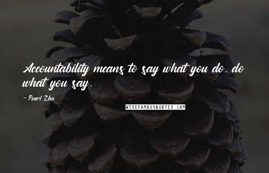 Pearl Zhu Quotes: Accountability means to say what you do, do what you say.