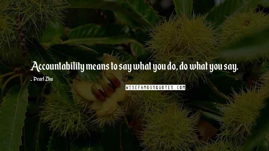 Pearl Zhu Quotes: Accountability means to say what you do, do what you say.